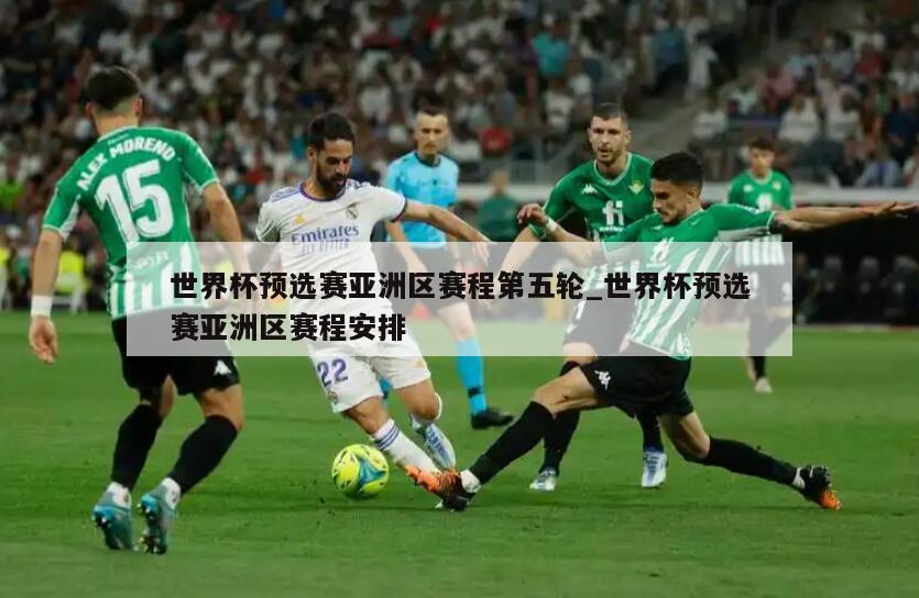 世界杯预选赛亚洲区赛程第五轮_世界杯预选赛亚洲区赛程安排