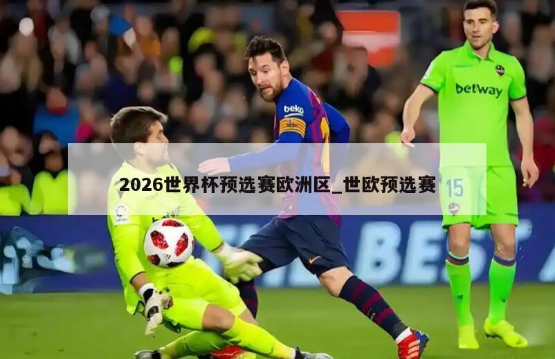 2026世界杯预选赛欧洲区_世欧预选赛