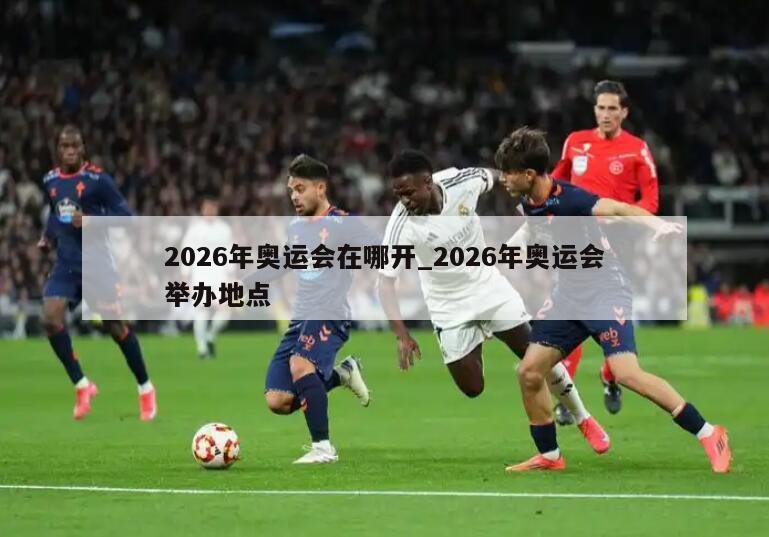 2026年奥运会在哪开_2026年奥运会举办地点
