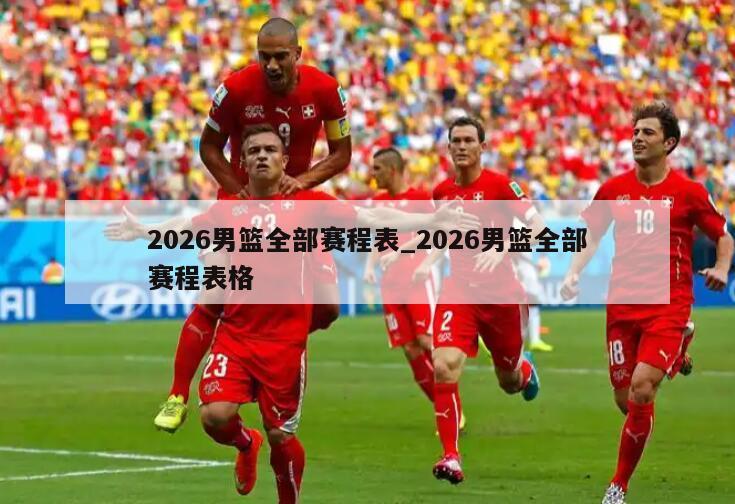 2026男篮全部赛程表_2026男篮全部赛程表格