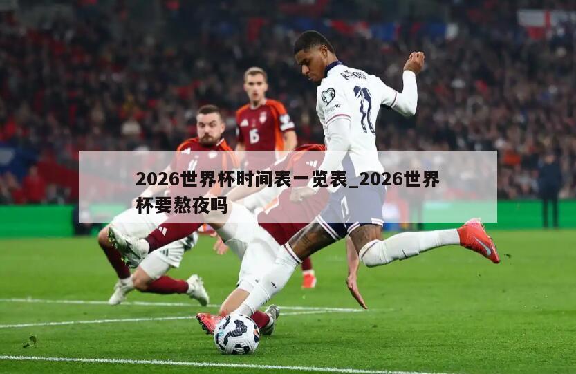 2026世界杯时间表一览表_2026世界杯要熬夜吗