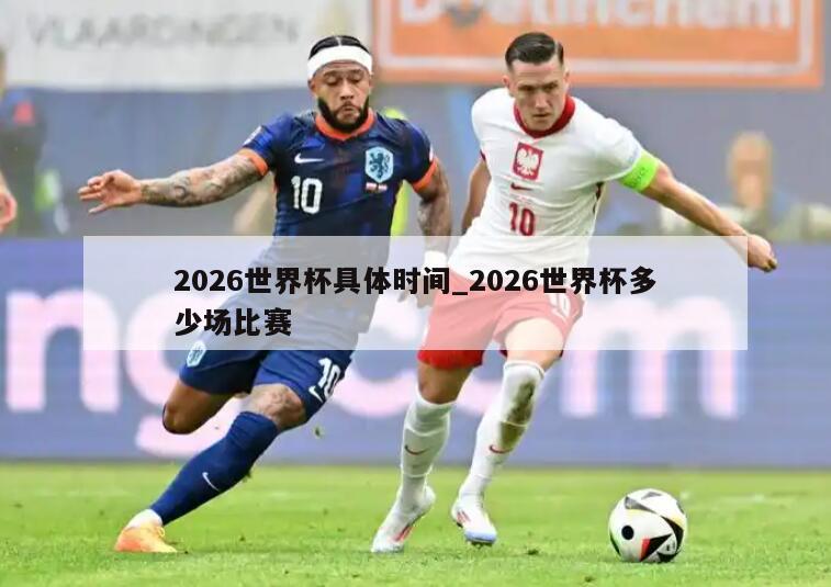 2026世界杯具体时间_2026世界杯多少场比赛